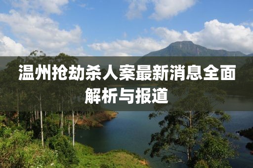 溫州搶劫殺人案最新消息全面解析與報(bào)道