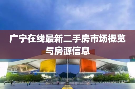 廣寧在線最新二手房市場(chǎng)概覽與房源信息