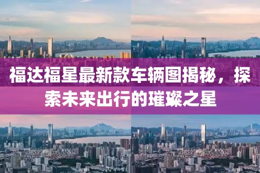 福達福星最新款車輛圖揭秘，探索未來出行的璀璨之星