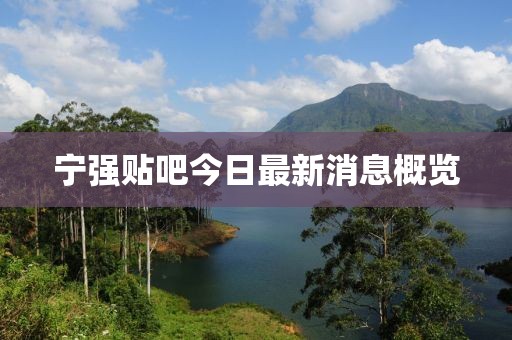 寧強(qiáng)貼吧今日最新消息概覽
