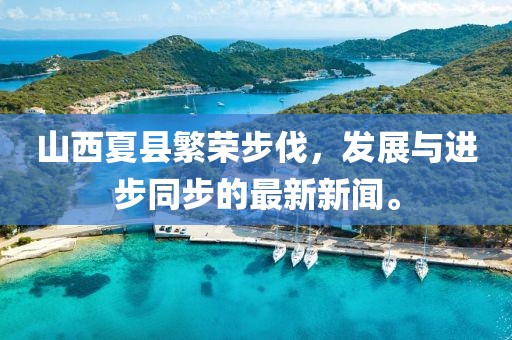 山西夏縣繁榮步伐，發(fā)展與進步同步的最新新聞。