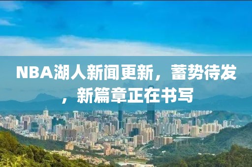NBA湖人新聞更新，蓄勢待發(fā)，新篇章正在書寫