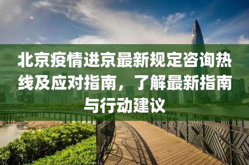 北京疫情進京最新規(guī)定咨詢熱線及應對指南，了解最新指南與行動建議